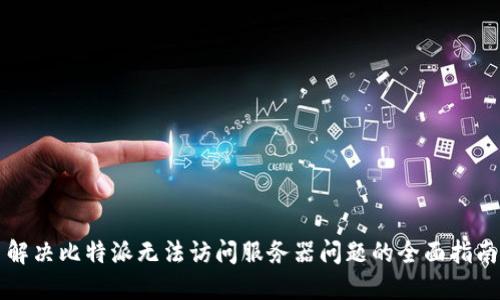 解决比特派无法访问服务器问题的全面指南